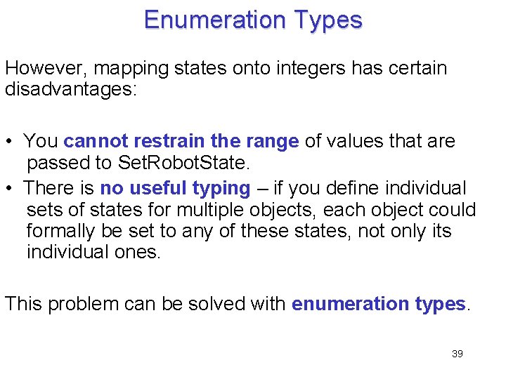 Enumeration Types However, mapping states onto integers has certain disadvantages: • You cannot restrain