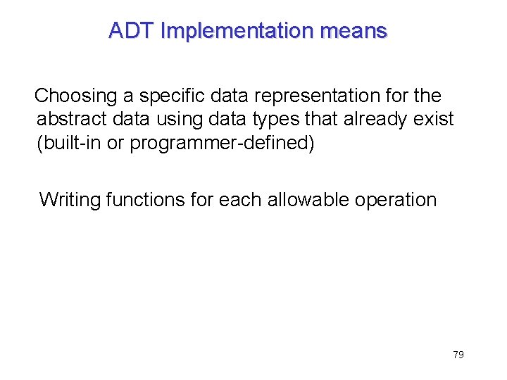 ADT Implementation means Choosing a specific data representation for the abstract data using data