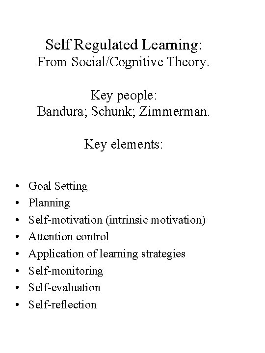 Self Regulated Learning: From Social/Cognitive Theory. Key people: Bandura; Schunk; Zimmerman. Key elements: • Self Regulated Learning: From Social/Cognitive Theory. Key people: Bandura; Schunk; Zimmerman. Key elements: •