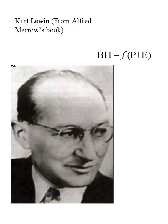 Kurt Lewin (From Alfred Marrow’s book) BH = f (P+E) Kurt Lewin (From Alfred Marrow’s book) BH = f (P+E)