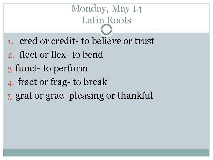 Monday, May 14 Latin Roots 1. cred or credit- to believe or trust 2.