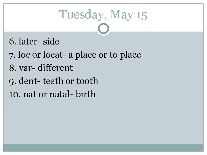 Tuesday, May 15 6. later- side 7. loc or locat- a place or to