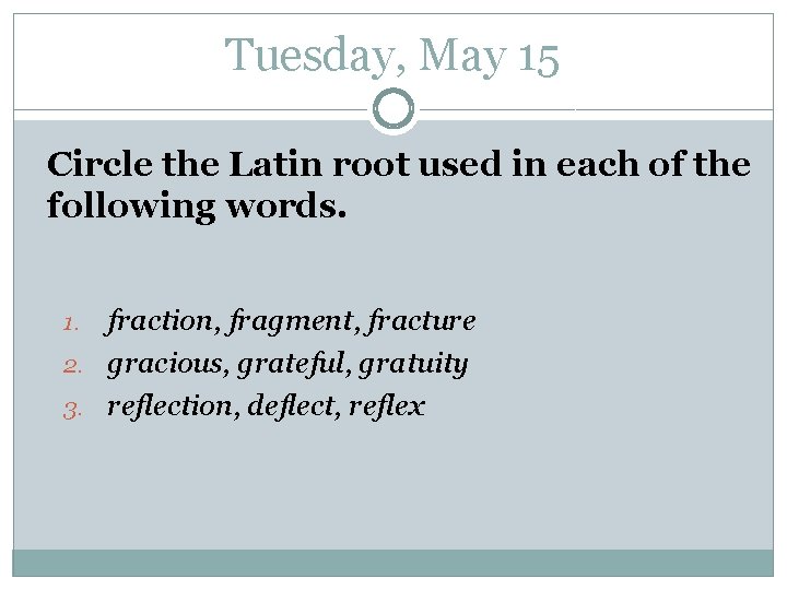Tuesday, May 15 Circle the Latin root used in each of the following words.