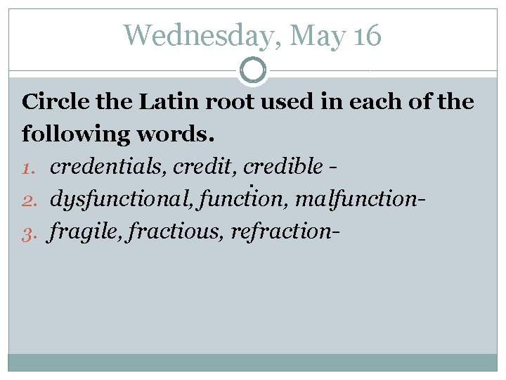 Wednesday, May 16 Circle the Latin root used in each of the following words.