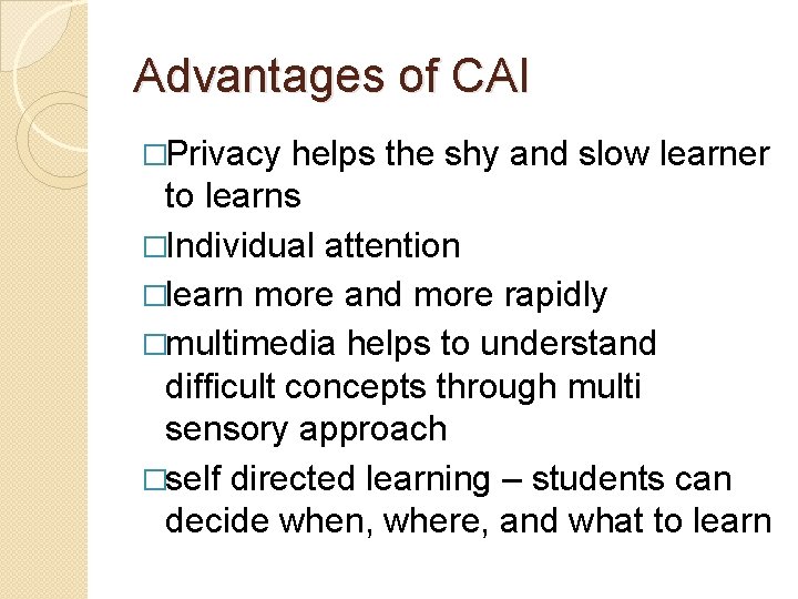 Advantages of CAI �Privacy helps the shy and slow learner to learns �Individual attention