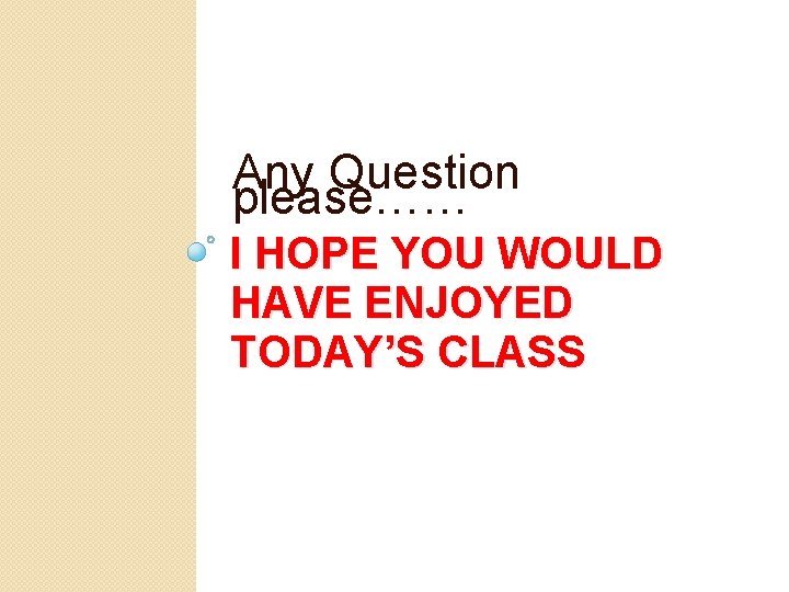 Any Question please…… I HOPE YOU WOULD HAVE ENJOYED TODAY’S CLASS 