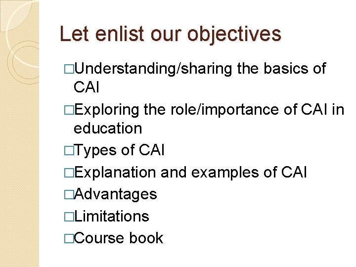 Let enlist our objectives �Understanding/sharing the basics of CAI �Exploring the role/importance of CAI