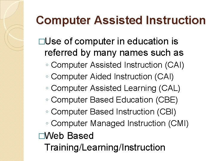 Computer Assisted Instruction �Use of computer in education is referred by many names such
