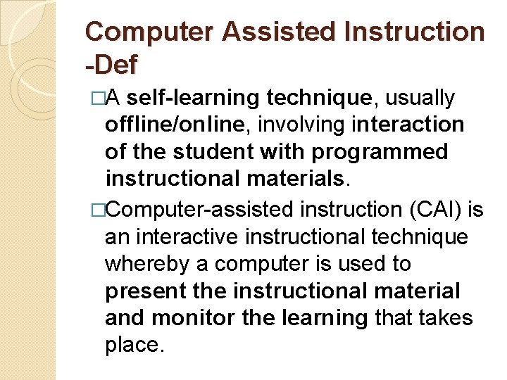 Computer Assisted Instruction -Def �A self-learning technique, usually offline/online, involving interaction of the student
