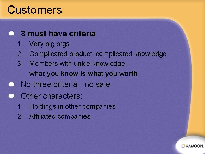 Customers 3 must have criteria 1. Very big orgs. 2. Complicated product, complicated knowledge