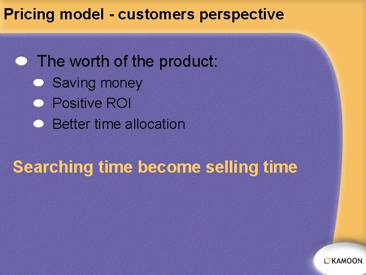 Pricing model - customers perspective The worth of the product: Saving money Positive ROI
