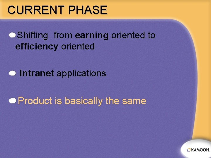 CURRENT PHASE Shifting from earning oriented to efficiency oriented Intranet applications Product is basically