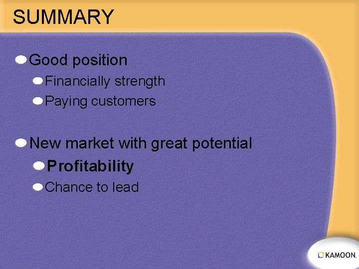 SUMMARY Good position Financially strength Paying customers New market with great potential Profitability Chance
