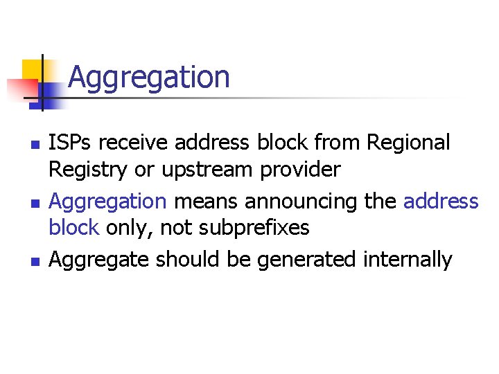 Aggregation n ISPs receive address block from Regional Registry or upstream provider Aggregation means