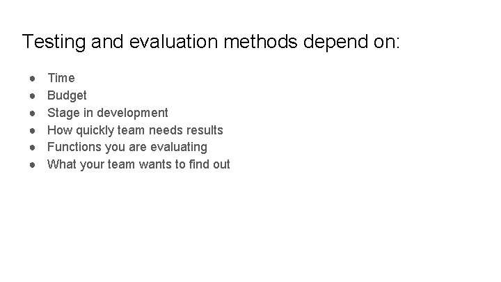 Testing and evaluation methods depend on: ● ● ● Time Budget Stage in development