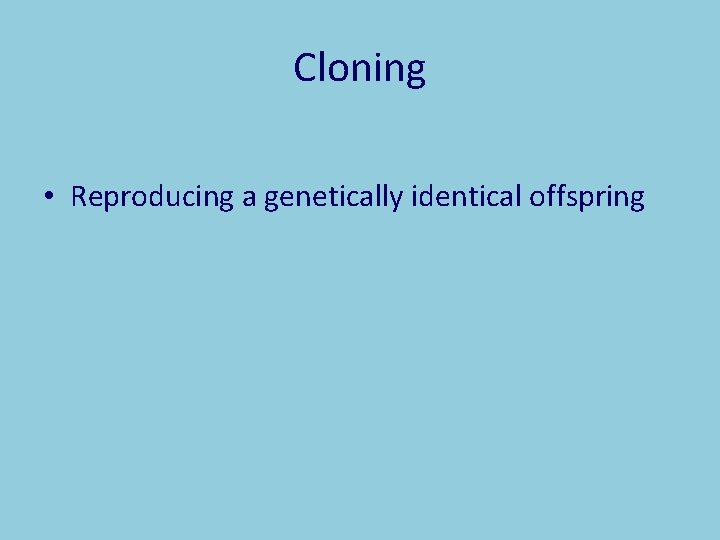 Cloning • Reproducing a genetically identical offspring 