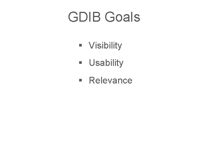 GDIB Goals § Visibility § Usability § Relevance 