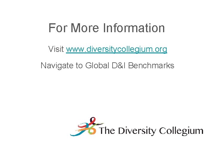 For More Information Visit www. diversitycollegium. org Navigate to Global D&I Benchmarks 