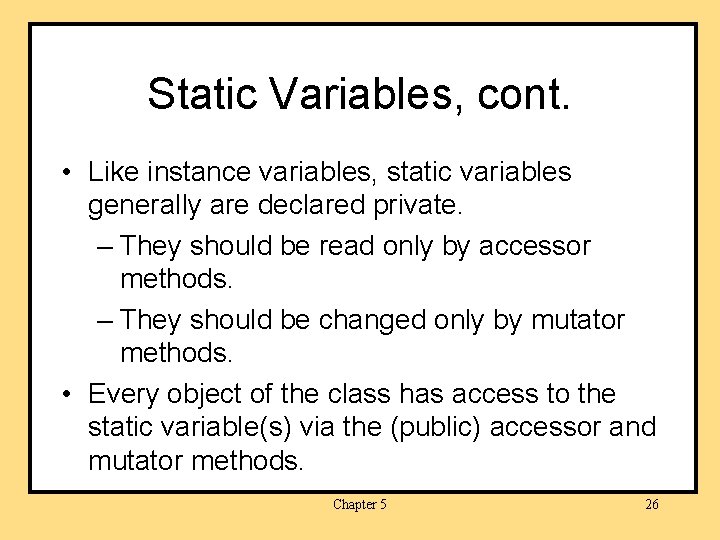 Static Variables, cont. • Like instance variables, static variables generally are declared private. –