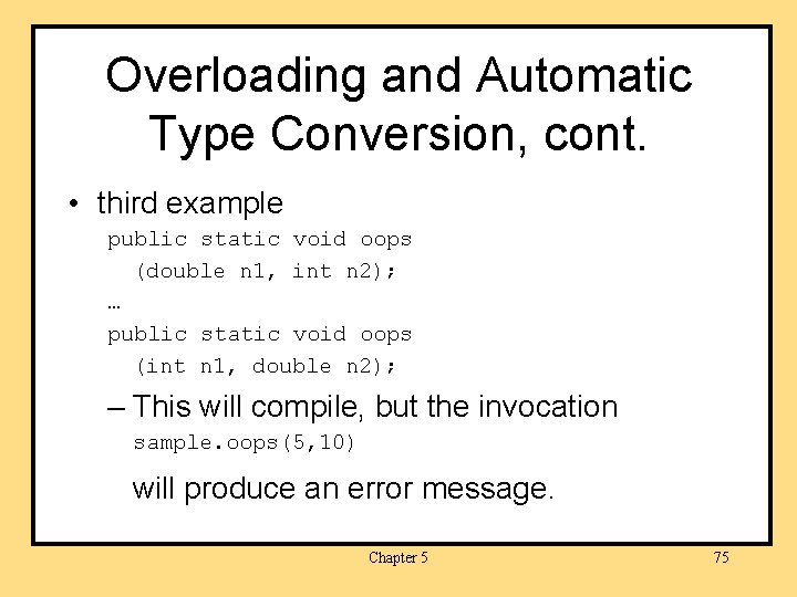 Overloading and Automatic Type Conversion, cont. • third example public static void oops (double