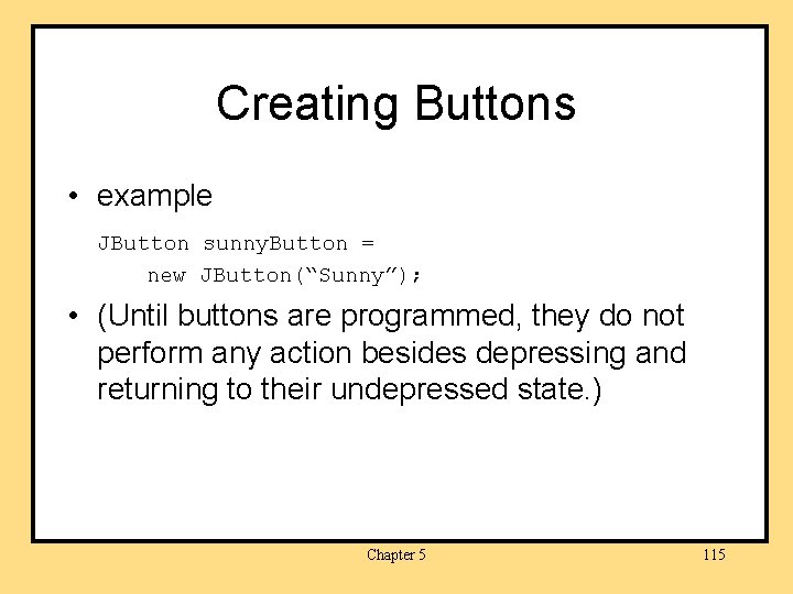 Creating Buttons • example JButton sunny. Button = new JButton(“Sunny”); • (Until buttons are