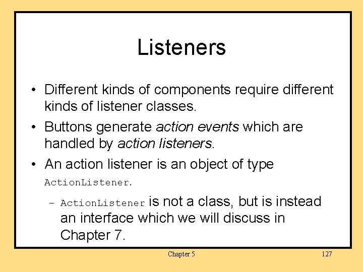 Listeners • Different kinds of components require different kinds of listener classes. • Buttons