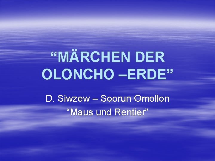 “MÄRCHEN DER OLONCHO –ERDE” D. Siwzew – Soorun Omollon “Maus und Rentier” 