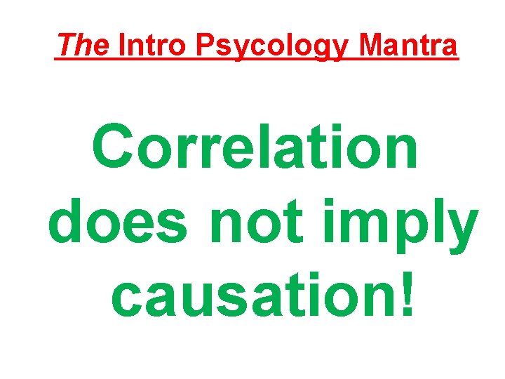 The Intro Psycology Mantra Correlation does not imply causation! 