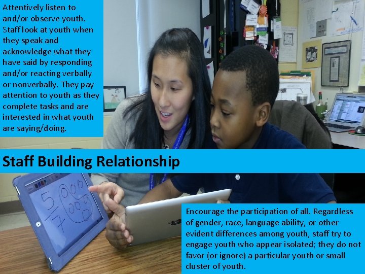 Attentively listen to and/or observe youth. Staff look at youth when they speak and