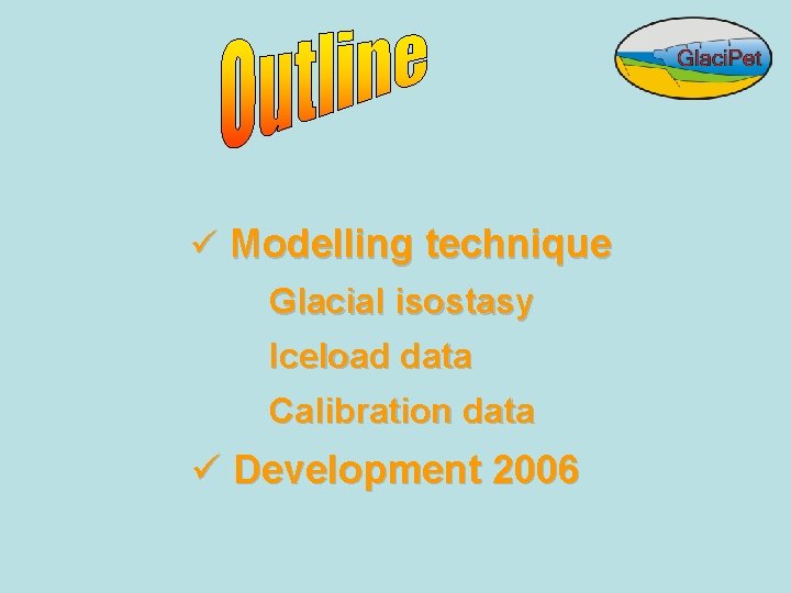 ü Modelling technique Glacial isostasy Iceload data Calibration data ü Development 2006 