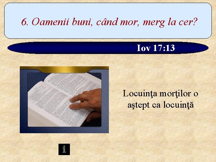 6. Oamenii buni, când mor, merg la cer? Iov 17: 13 Locuinţa morţilor o