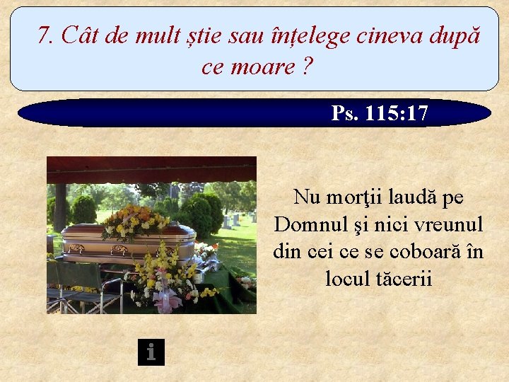 7. Cât de mult știe sau înțelege cineva după ce moare ? Ps. 115: