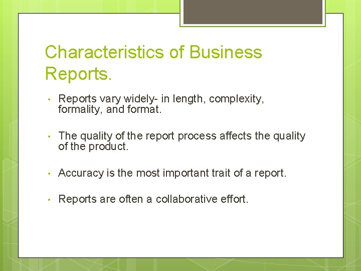 Characteristics of Business Reports. • Reports vary widely- in length, complexity, formality, and format.