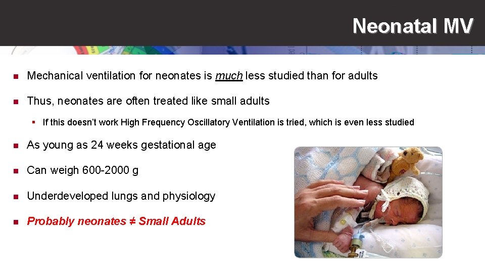 Neonatal MV n Mechanical ventilation for neonates is much less studied than for adults