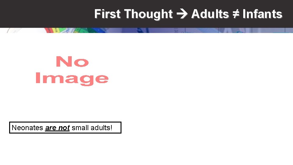 First Thought Adults ≠ Infants Neonates are not small adults! 