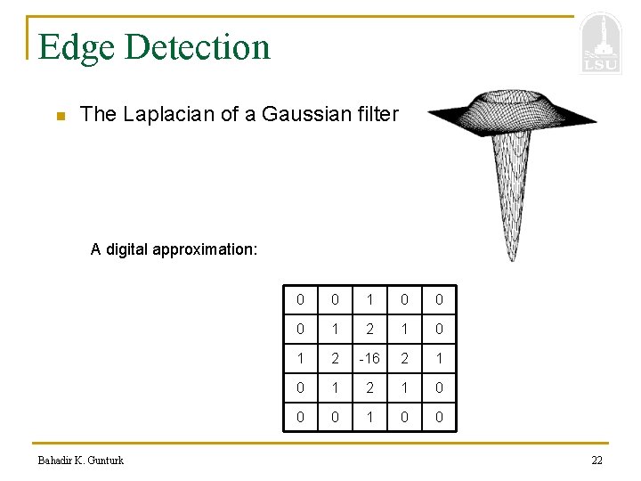 Edge Detection n The Laplacian of a Gaussian filter A digital approximation: Bahadir K.