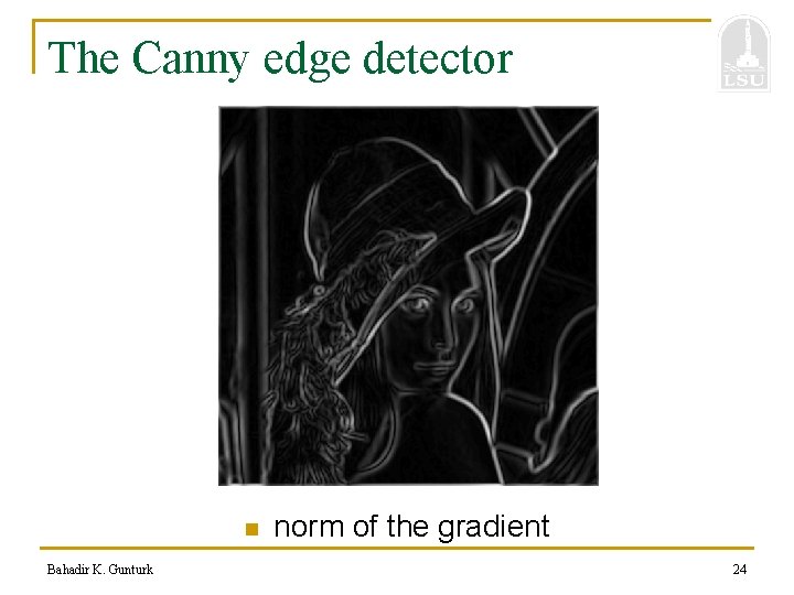 The Canny edge detector n Bahadir K. Gunturk norm of the gradient 24 
