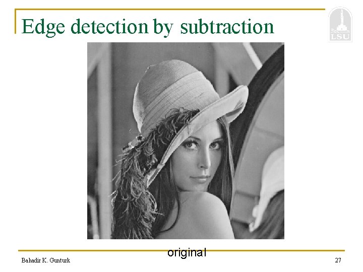 Edge detection by subtraction Bahadir K. Gunturk original 27 