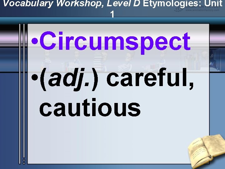 Vocabulary Workshop, Level D Etymologies: Unit 1 • Circumspect • (adj. ) careful, cautious