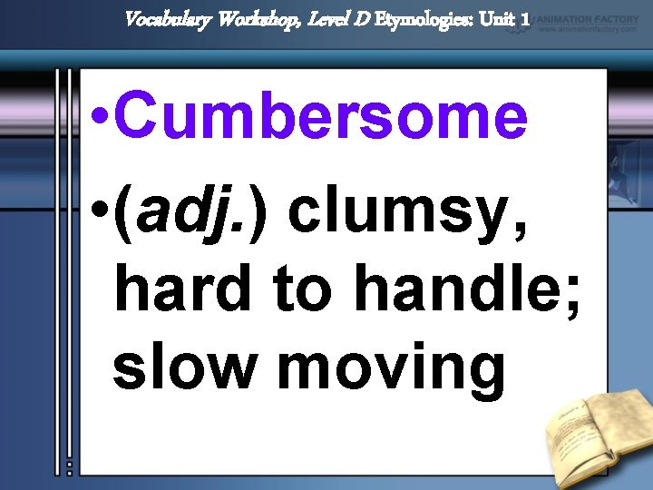 Vocabulary Workshop, Level D Etymologies: Unit 1 • Cumbersome • (adj. ) clumsy, hard