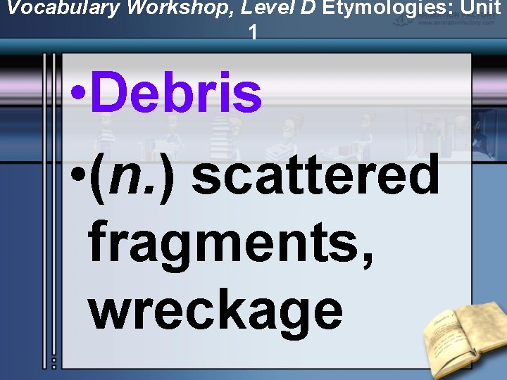 Vocabulary Workshop, Level D Etymologies: Unit 1 • Debris • (n. ) scattered fragments,