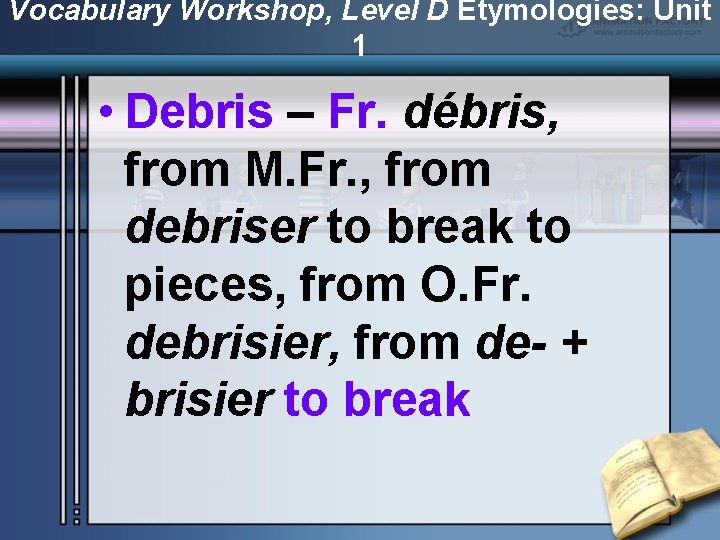 Vocabulary Workshop, Level D Etymologies: Unit 1 • Debris – Fr. débris, from M.