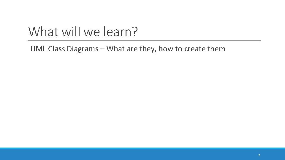 What will we learn? UML Class Diagrams – What are they, how to create What will we learn? UML Class Diagrams – What are they, how to create