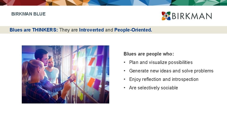 BIRKMAN BLUE Blues are THINKERS: They are Introverted and People-Oriented. Blues are people who: