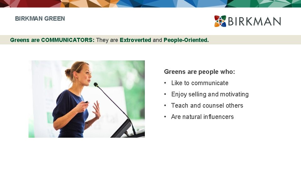 BIRKMAN GREEN Greens are COMMUNICATORS: They are Extroverted and People-Oriented. Greens are people who: