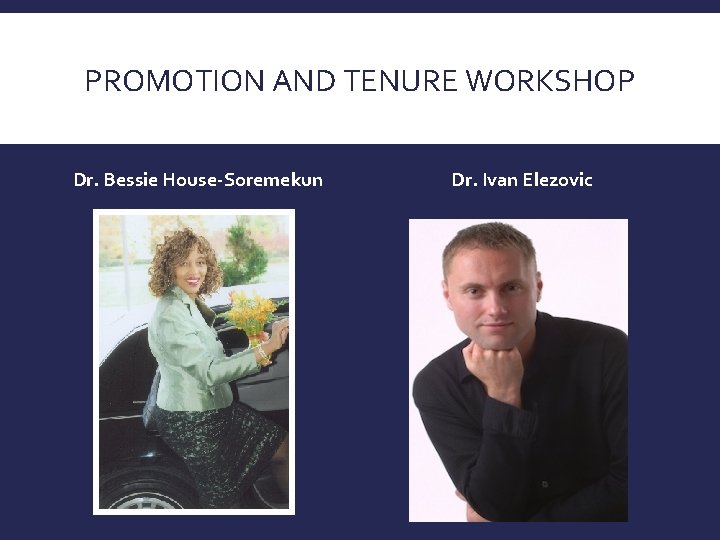 PROMOTION AND TENURE WORKSHOP Dr. Bessie House-Soremekun Dr. Ivan Elezovic 