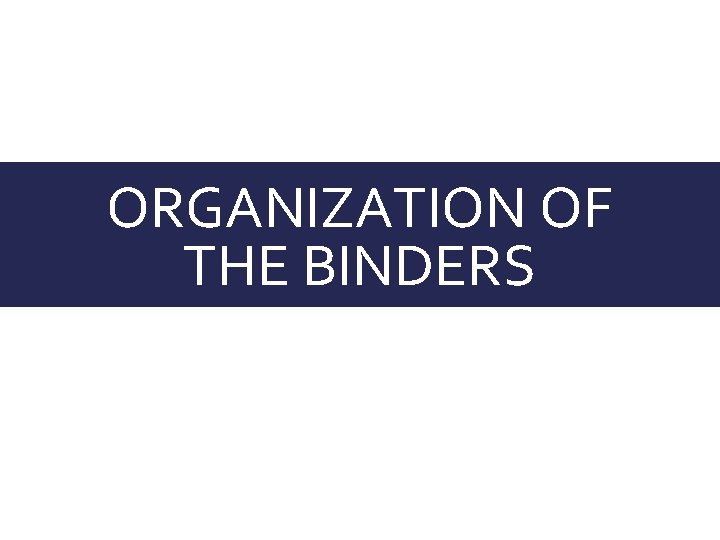 ORGANIZATION OF THE BINDERS 