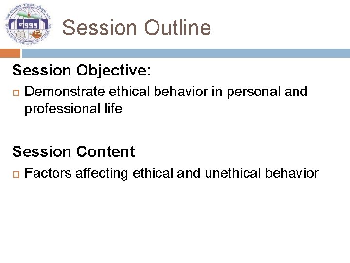 Session Outline Session Objective: Demonstrate ethical behavior in personal and professional life Session Content