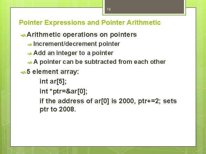 16 Pointer Expressions and Pointer Arithmetic operations on pointers Increment/decrement pointer Add an integer 16 Pointer Expressions and Pointer Arithmetic operations on pointers Increment/decrement pointer Add an integer
