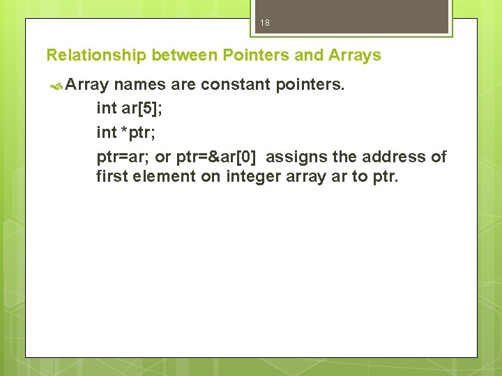 18 Relationship between Pointers and Arrays Array names are constant pointers. int ar[5]; int